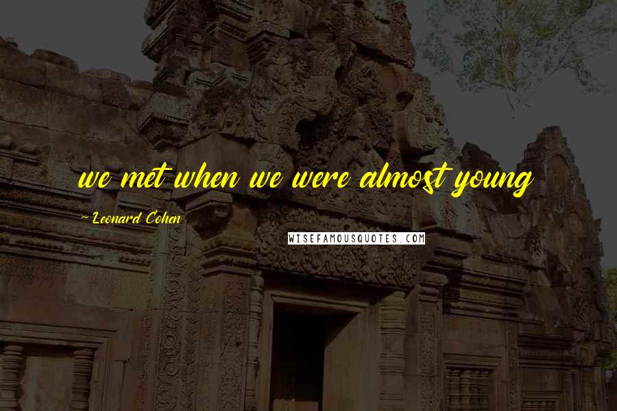 Leonard Cohen Quotes: we met when we were almost young