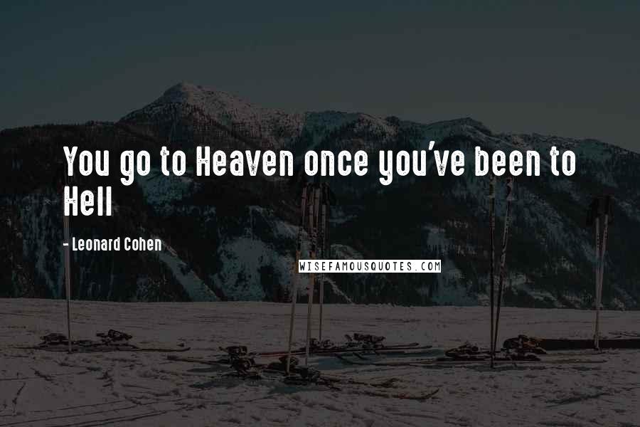 Leonard Cohen Quotes: You go to Heaven once you've been to Hell