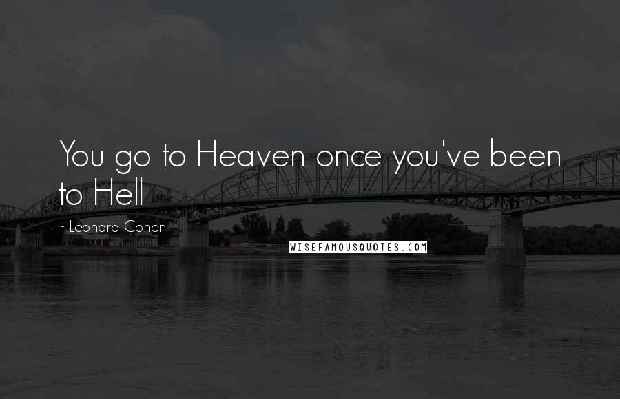 Leonard Cohen Quotes: You go to Heaven once you've been to Hell