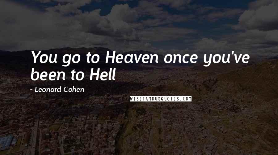 Leonard Cohen Quotes: You go to Heaven once you've been to Hell
