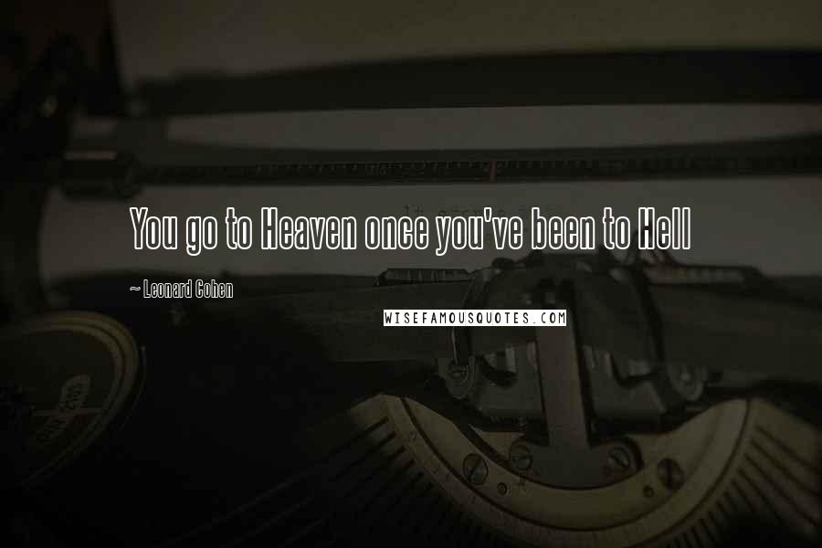 Leonard Cohen Quotes: You go to Heaven once you've been to Hell