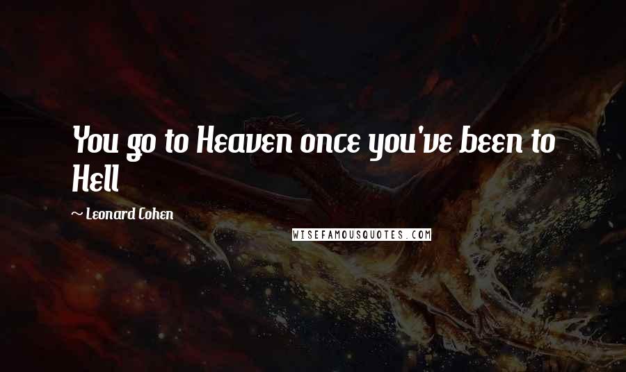 Leonard Cohen Quotes: You go to Heaven once you've been to Hell