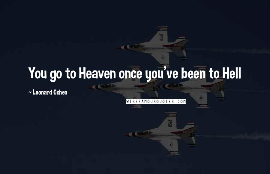 Leonard Cohen Quotes: You go to Heaven once you've been to Hell