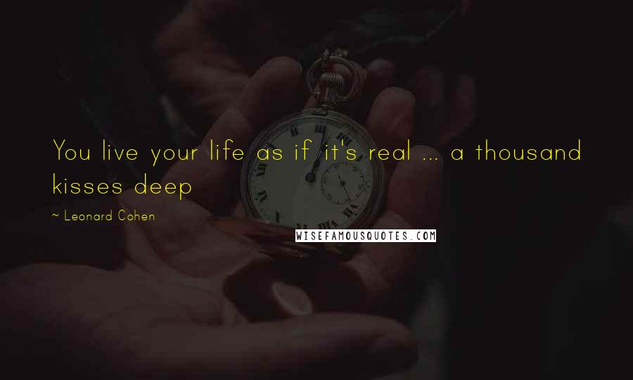 Leonard Cohen Quotes: You live your life as if it's real ... a thousand kisses deep