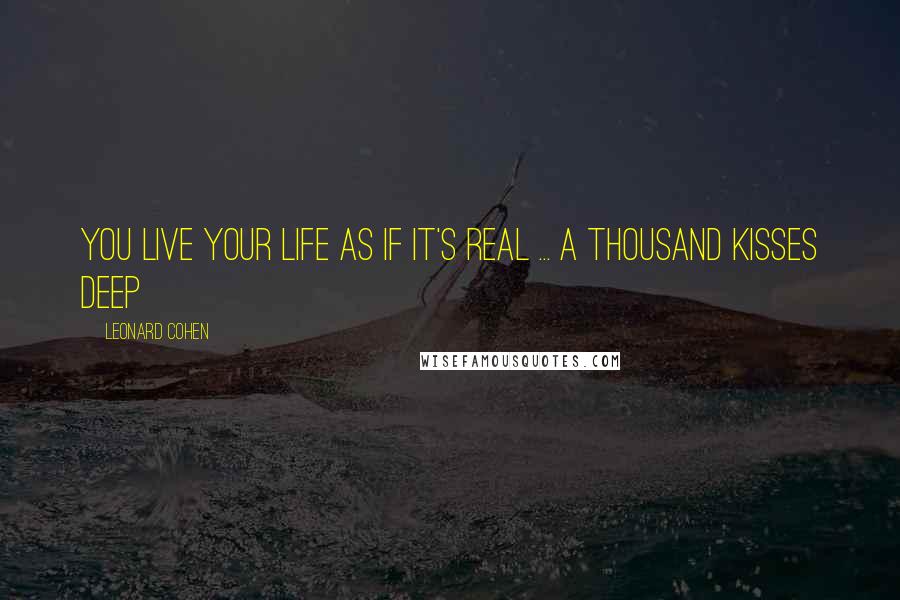 Leonard Cohen Quotes: You live your life as if it's real ... a thousand kisses deep