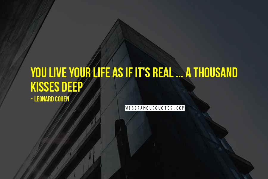 Leonard Cohen Quotes: You live your life as if it's real ... a thousand kisses deep