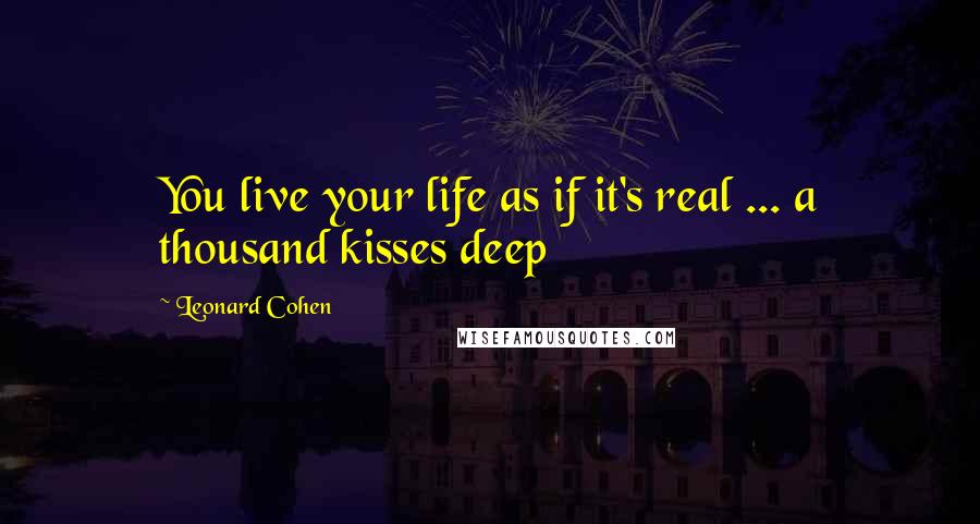 Leonard Cohen Quotes: You live your life as if it's real ... a thousand kisses deep