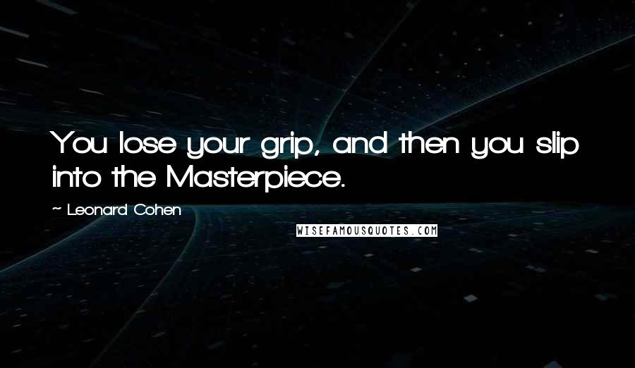 Leonard Cohen Quotes: You lose your grip, and then you slip into the Masterpiece.
