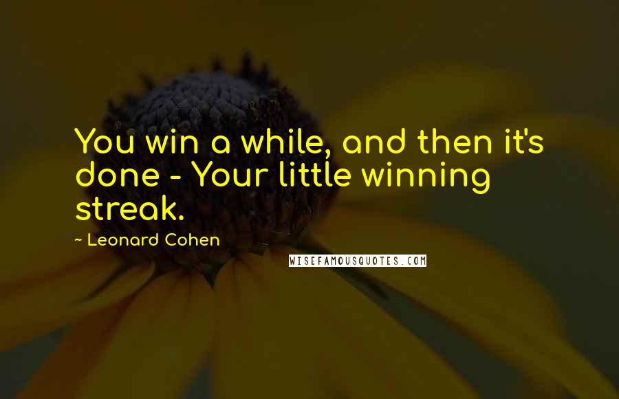 Leonard Cohen Quotes: You win a while, and then it's done - Your little winning streak.