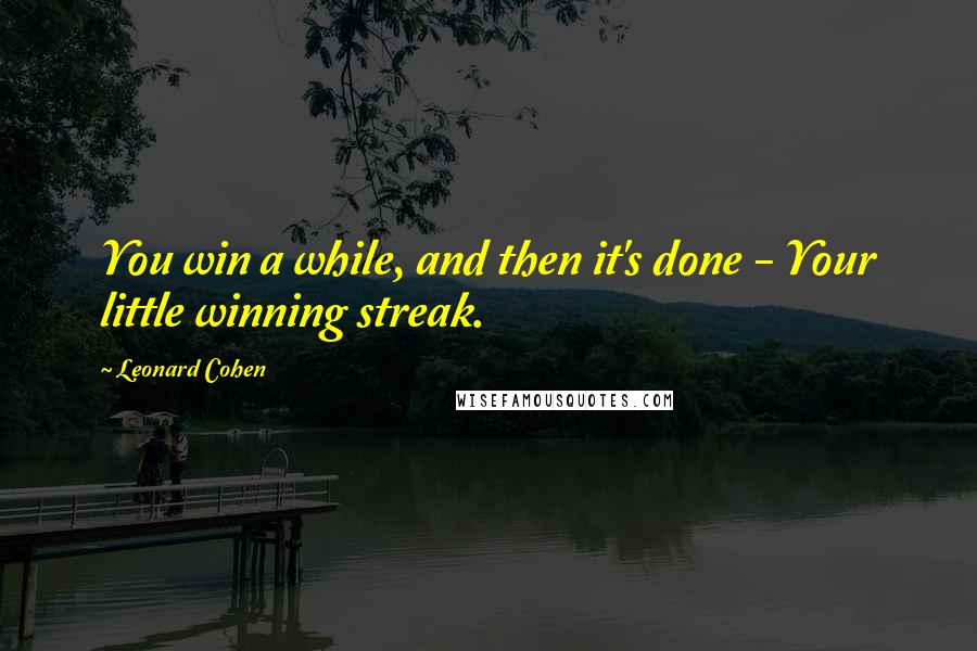 Leonard Cohen Quotes: You win a while, and then it's done - Your little winning streak.