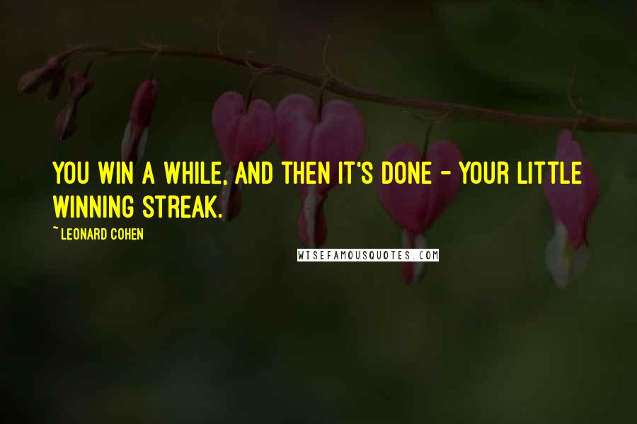 Leonard Cohen Quotes: You win a while, and then it's done - Your little winning streak.