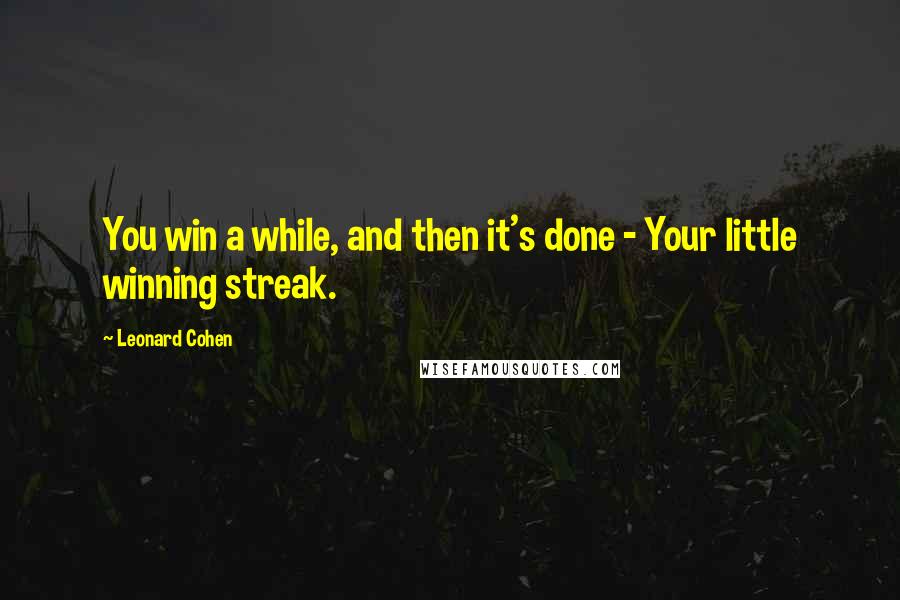 Leonard Cohen Quotes: You win a while, and then it's done - Your little winning streak.
