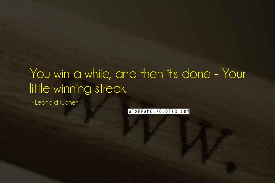 Leonard Cohen Quotes: You win a while, and then it's done - Your little winning streak.