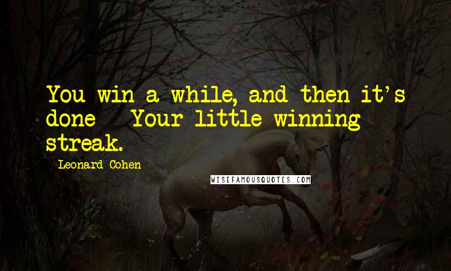 Leonard Cohen Quotes: You win a while, and then it's done - Your little winning streak.