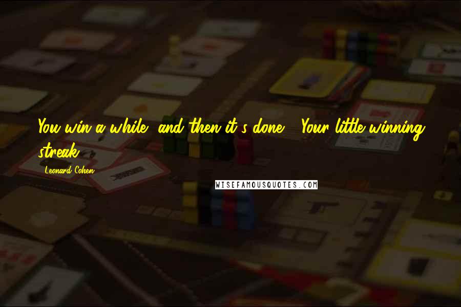 Leonard Cohen Quotes: You win a while, and then it's done - Your little winning streak.