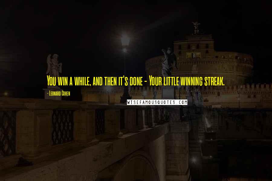 Leonard Cohen Quotes: You win a while, and then it's done - Your little winning streak.