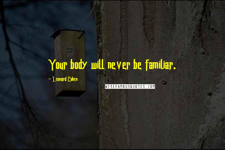 Leonard Cohen Quotes: Your body will never be familiar.