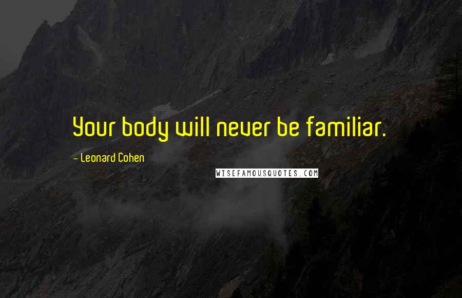 Leonard Cohen Quotes: Your body will never be familiar.