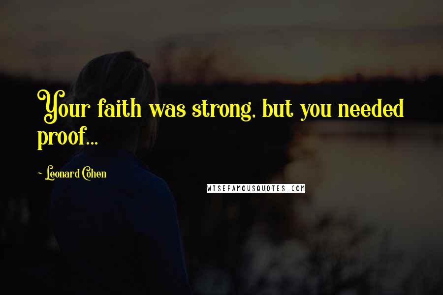 Leonard Cohen Quotes: Your faith was strong, but you needed proof...