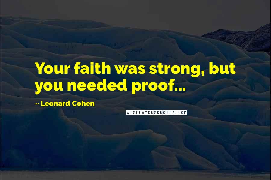 Leonard Cohen Quotes: Your faith was strong, but you needed proof...