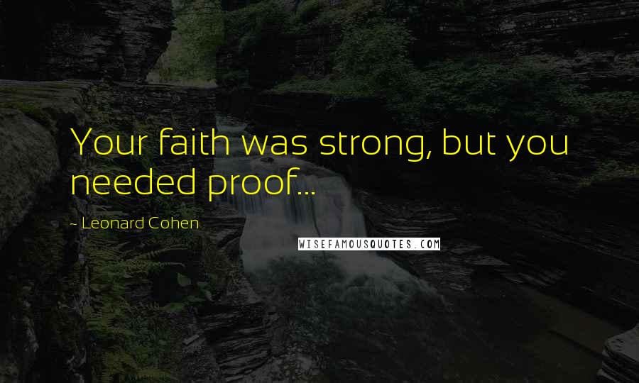 Leonard Cohen Quotes: Your faith was strong, but you needed proof...