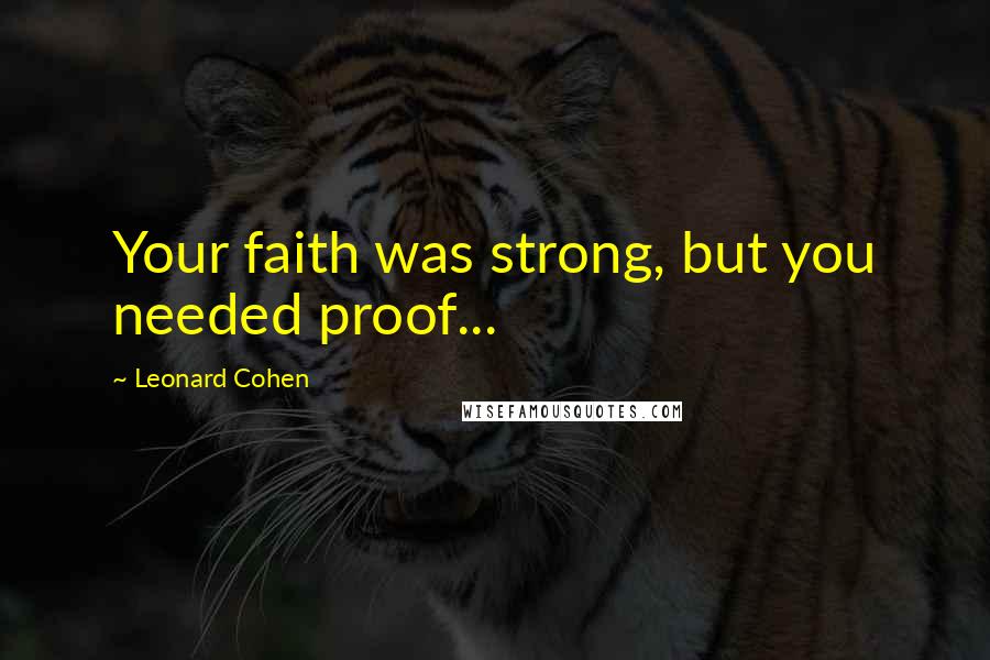 Leonard Cohen Quotes: Your faith was strong, but you needed proof...