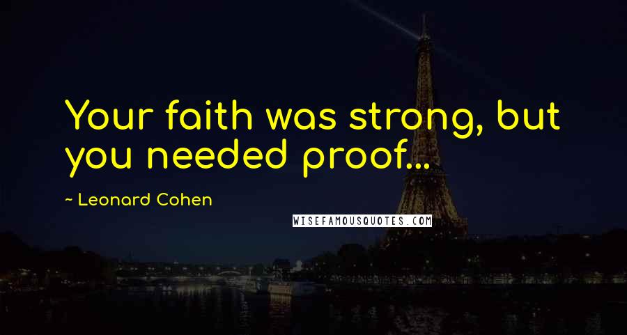 Leonard Cohen Quotes: Your faith was strong, but you needed proof...