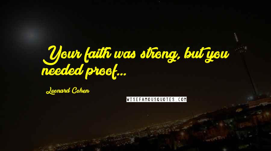 Leonard Cohen Quotes: Your faith was strong, but you needed proof...