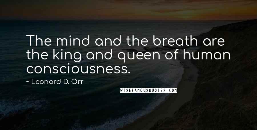 Leonard D. Orr Quotes: The mind and the breath are the king and queen of human consciousness.