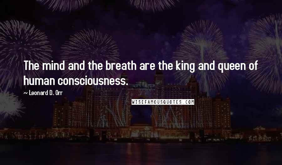 Leonard D. Orr Quotes: The mind and the breath are the king and queen of human consciousness.