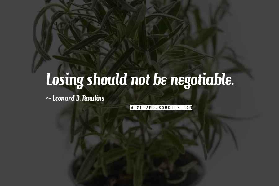 Leonard D. Rawlins Quotes: Losing should not be negotiable.