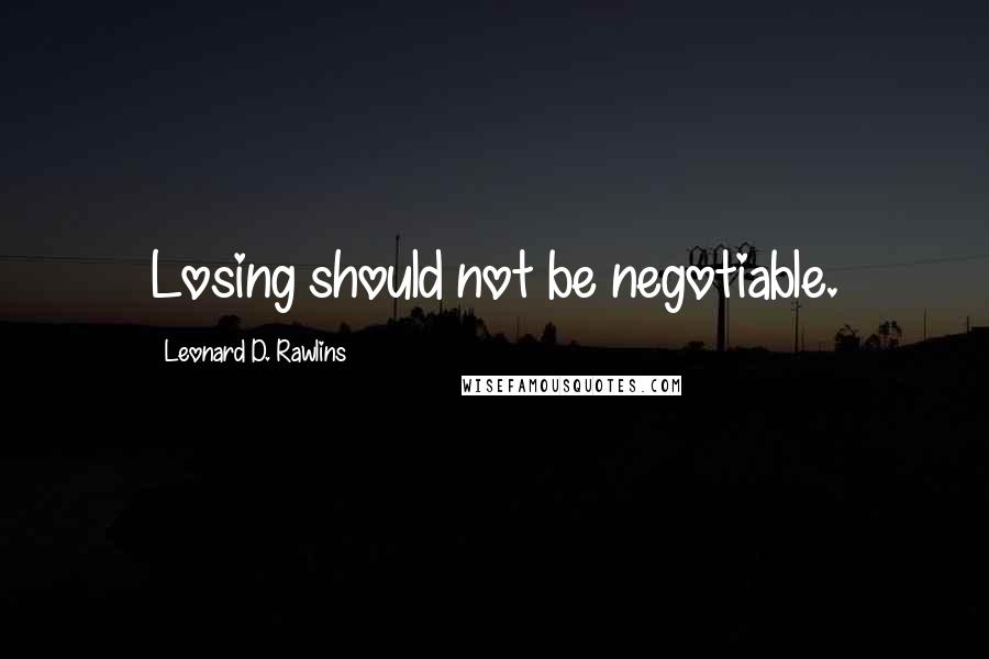 Leonard D. Rawlins Quotes: Losing should not be negotiable.