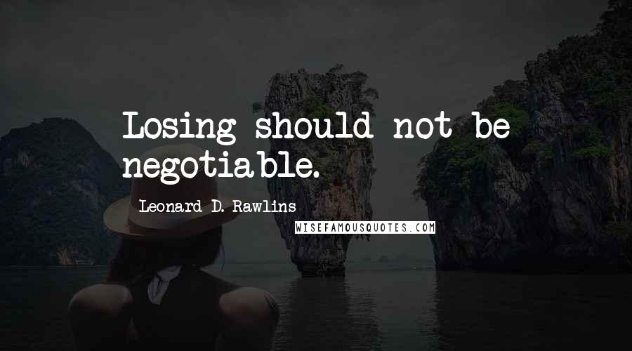 Leonard D. Rawlins Quotes: Losing should not be negotiable.