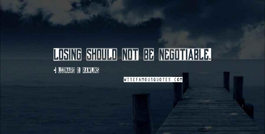 Leonard D. Rawlins Quotes: Losing should not be negotiable.