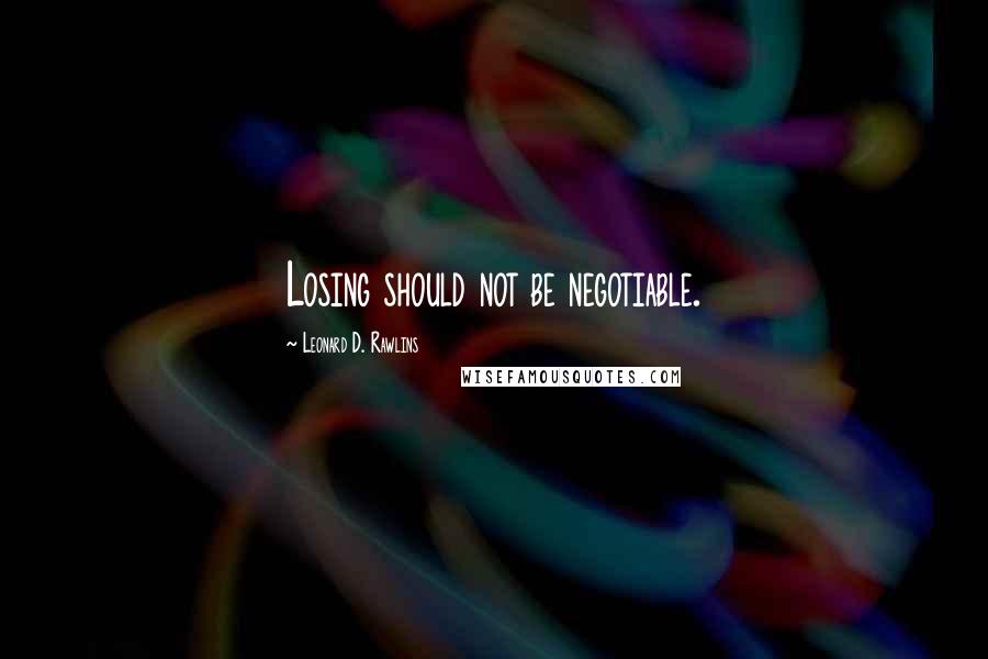 Leonard D. Rawlins Quotes: Losing should not be negotiable.