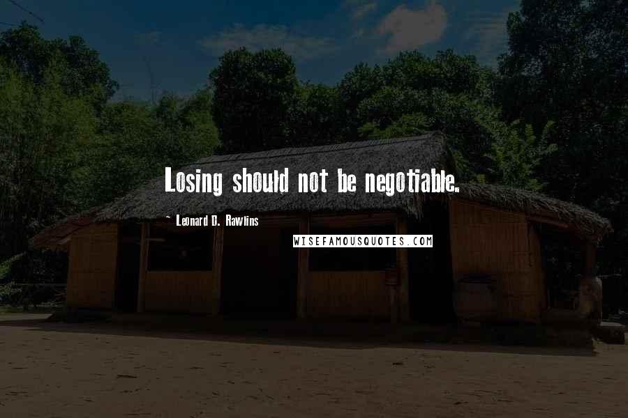 Leonard D. Rawlins Quotes: Losing should not be negotiable.