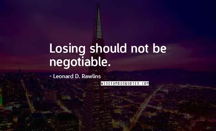 Leonard D. Rawlins Quotes: Losing should not be negotiable.