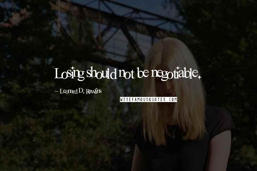 Leonard D. Rawlins Quotes: Losing should not be negotiable.