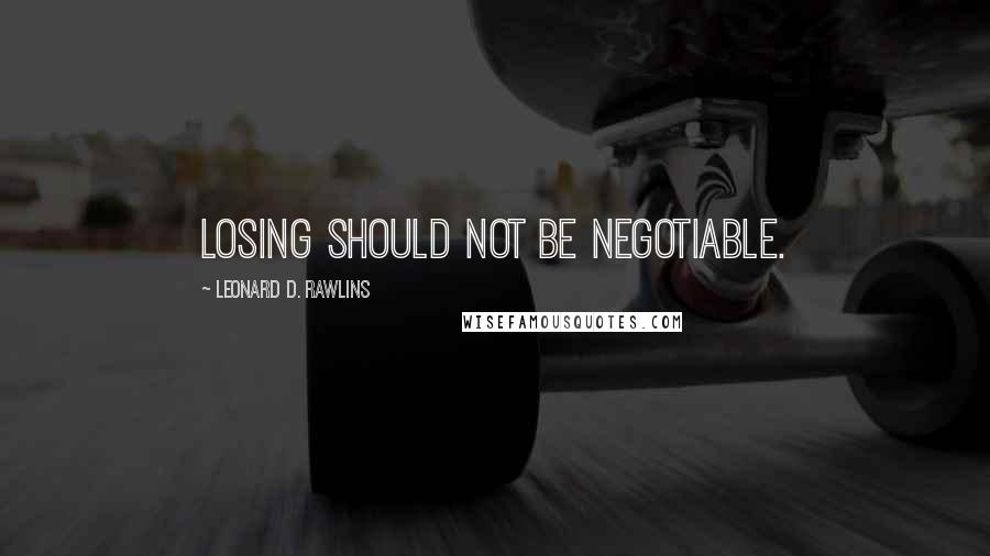 Leonard D. Rawlins Quotes: Losing should not be negotiable.