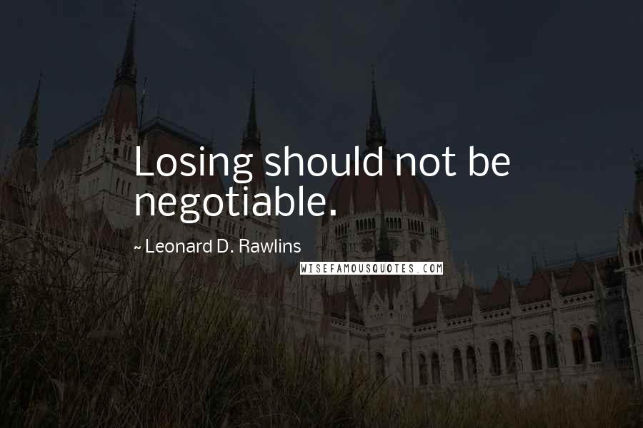 Leonard D. Rawlins Quotes: Losing should not be negotiable.