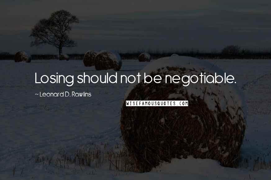 Leonard D. Rawlins Quotes: Losing should not be negotiable.