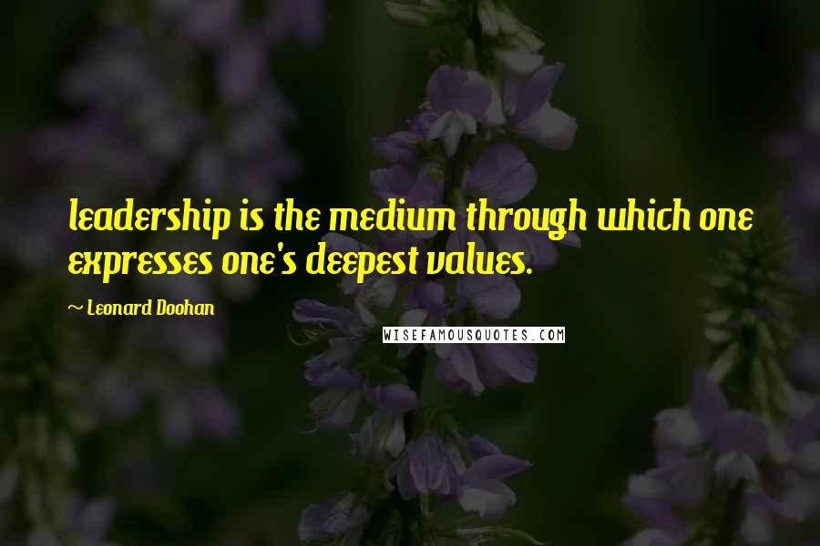 Leonard Doohan Quotes: leadership is the medium through which one expresses one's deepest values.