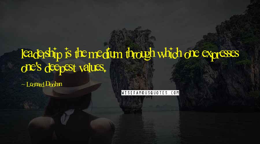 Leonard Doohan Quotes: leadership is the medium through which one expresses one's deepest values.