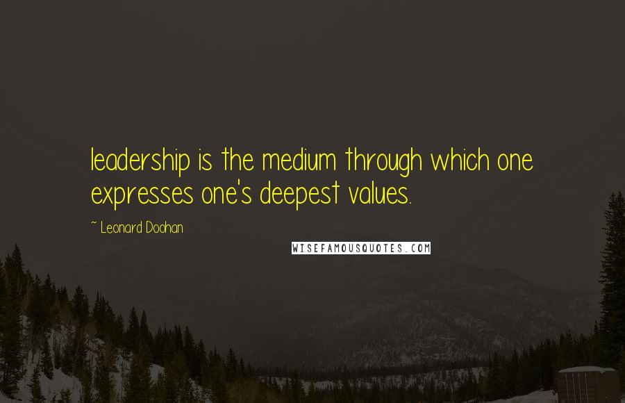 Leonard Doohan Quotes: leadership is the medium through which one expresses one's deepest values.