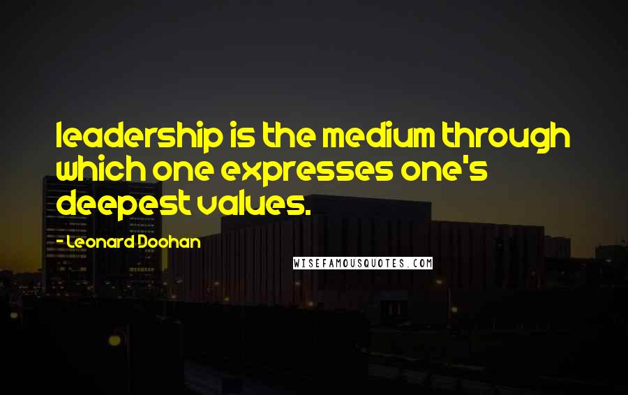 Leonard Doohan Quotes: leadership is the medium through which one expresses one's deepest values.