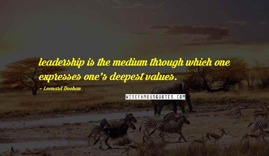 Leonard Doohan Quotes: leadership is the medium through which one expresses one's deepest values.