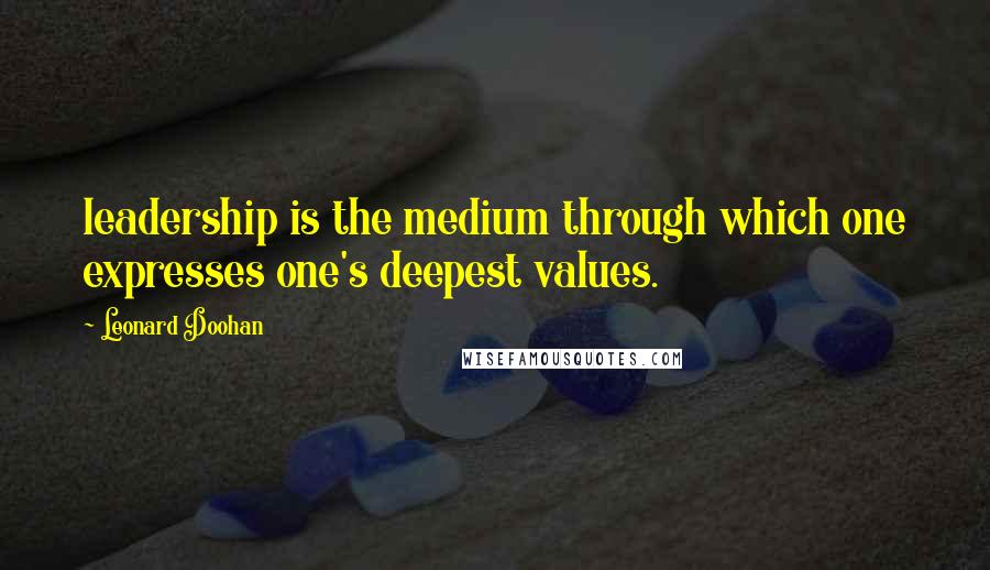 Leonard Doohan Quotes: leadership is the medium through which one expresses one's deepest values.