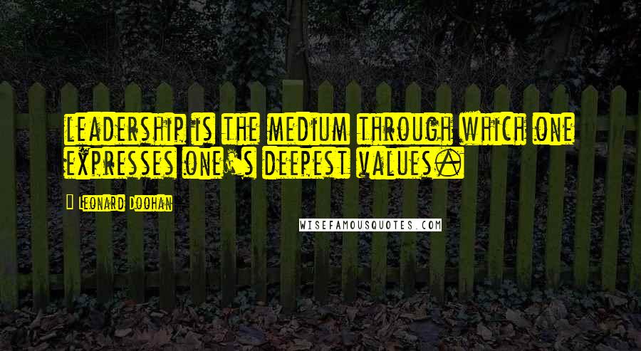 Leonard Doohan Quotes: leadership is the medium through which one expresses one's deepest values.