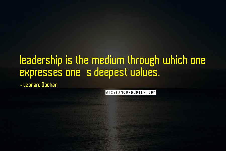 Leonard Doohan Quotes: leadership is the medium through which one expresses one's deepest values.