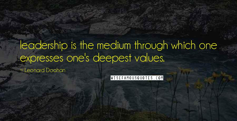 Leonard Doohan Quotes: leadership is the medium through which one expresses one's deepest values.